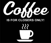 Coffee is for closers